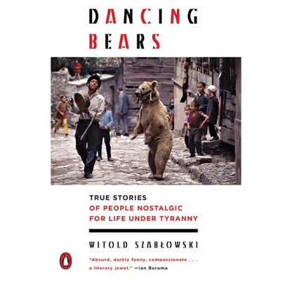 Dancing Bears: True Stories of People Nostalgic for Life Under Tyranny - Paperback