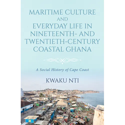 Maritime Culture and Everyday Life in Nineteenth- and Twentieth-Century Coastal Ghana: A Social History of Cape Coast - Paperback