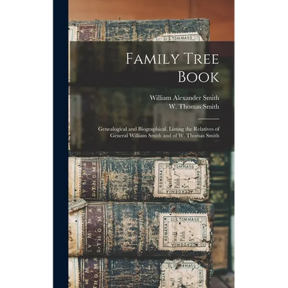 Family Tree Book: Genealogical and Biographical, Listing the Relatives of General William Smith and of W. Thomas Smith - Hardcover