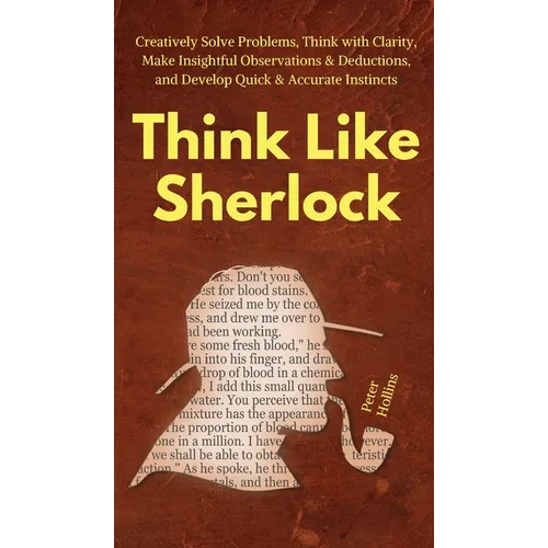 Think Like Sherlock: Creatively Solve Problems, Think with Clarity, Make Insightful Observations & Deductions, and Develop Quick & Accurate Instincts - Hardcover