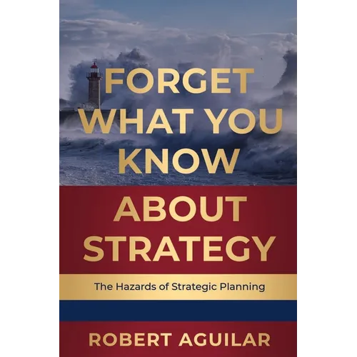 Forget What You Know About Strategy: The Hazards of Strategic Planning - Paperback