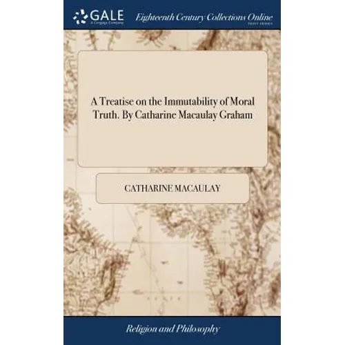 A Treatise on the Immutability of Moral Truth. By Catharine Macaulay Graham - Hardcover