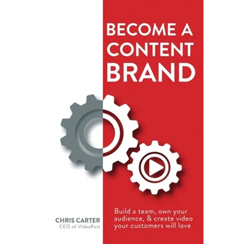 Become a Content Brand: Build a Team, Own Your Audience, & Create Video Your Customers Will Love - Paperback