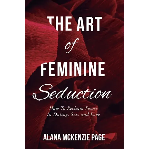 The Art of Feminine Seduction: How To Reclaim Power In Dating, Sex, and Love - Paperback