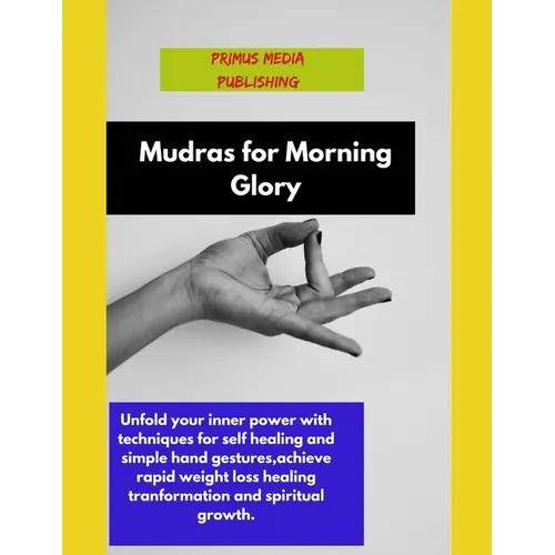Mudras for Morning Glory: Unfold your inner power with techniques for self healing and simple hand gestures, achieve rapid weight loss healing t - Paperback