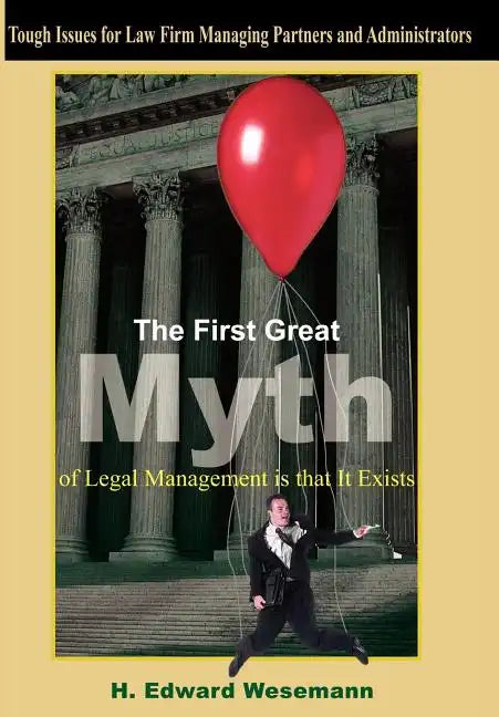 The First Great Myth of Legal Management is that It Exists: Tough Issues for Law Firm Managing Partners and Administrators - Hardcover
