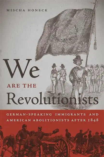 We Are the Revolutionists: German-Speaking Immigrants & American Abolitionists After 1848 - Paperback