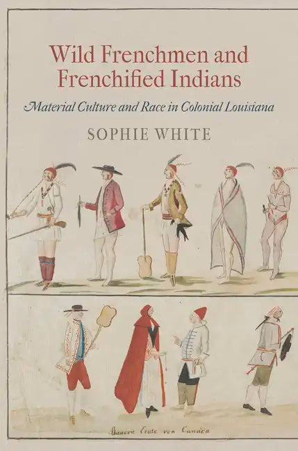 Wild Frenchmen and Frenchified Indians: Material Culture and Race in Colonial Louisiana - Paperback