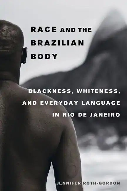 Race and the Brazilian Body: Blackness, Whiteness, and Everyday Language in Rio de Janeiro - Paperback