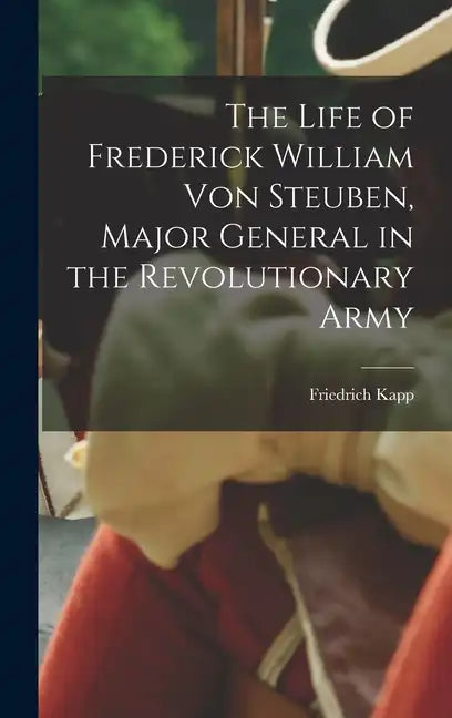 The Life of Frederick William Von Steuben, Major General in the Revolutionary Army - Hardcover