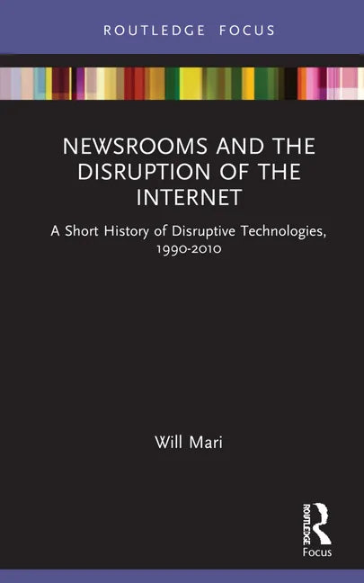 Newsrooms and the Disruption of the Internet: A Short History of Disruptive Technologies, 1990-2010 - Hardcover