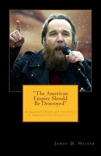 "The American Empire Should Be Destroyed": Alexander Dugin and the Perils of Immanentized Eschatology - Paperback