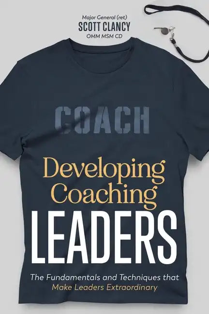 Developing Coaching Leaders: The Fundamentals and Techniques that Make Leaders Extraordinary - Paperback