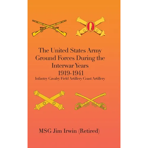 The United States Army Ground Forces During the Interwar Years 1919-1941: Infantry Cavalry Field Artillery Coast Artillery - Hardcover