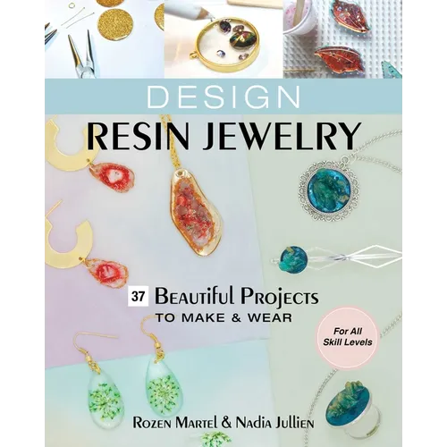 Design Resin Jewelry: 37 Beautiful Projects to Make & Wear; For All Skill Levels - Paperback