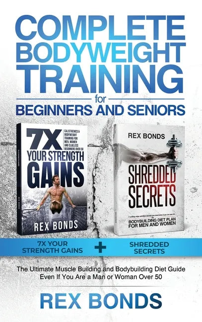 Complete Bodyweight Training for Beginners and Seniors: 7x Your Strength Gains + Shredded Secrets: The Ultimate Muscle Building and Bodybuilding Diet - Hardcover