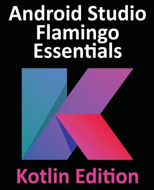 Android Studio Flamingo Essentials - Kotlin Edition: Developing Android Apps Using Android Studio 2022.2.1 and Kotlin - Paperback