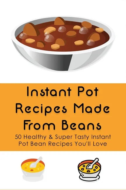 Instant Pot Recipes Made From Beans: 50 Healthy & Super Tasty Instant Pot Bean Recipes You'll Love: What Is The Ratio Of Beans To Water - Paperback