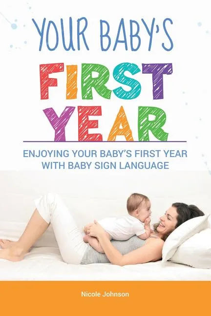 Your Baby's First Year: Enjoying Your Baby's First Year With Baby Sign Language - Paperback