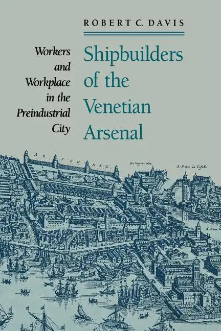 Shipbuilders of the Venetian Arsenal: Workers and Workplace in the Preindustrial City - Paperback