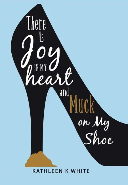 There Is Joy in My Heart and Muck on My Shoe - Hardcover