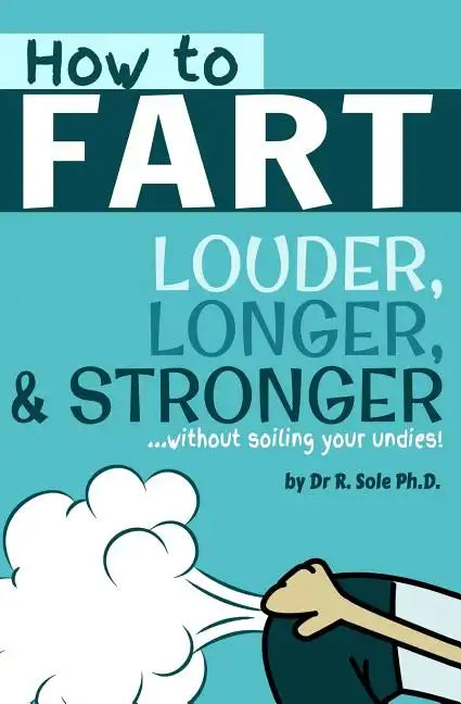 How To Fart - Louder, Longer, and Stronger...without soiling your undies!: Also learn how to fart on command, fart more often, and increase the smell. - Paperback