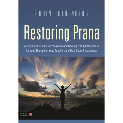 Restoring Prana: A Therapeutic Guide to Pranayama and Healing Through the Breath for Yoga Therapists, Yoga Teachers, and Healthcare Practitioners - Paperback