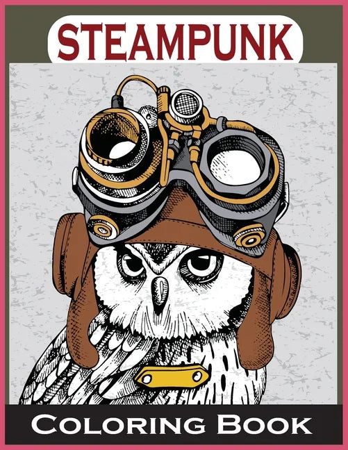 Steampunk Coloring Book: An Adult Coloring Book with Dogs, Lions, Elephants, Owls, and More! (Steampunk Coloring Books for Adults) - Paperback