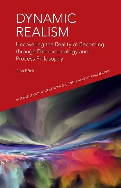 Dynamic Realism: Uncovering the Reality of Becoming Through Phenomenology and Process Philosophy - Paperback