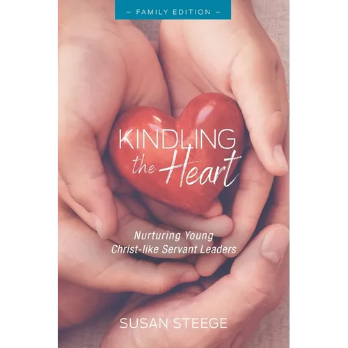 Kindling the Heart - Family Edition: Nurturing Young Christ-like Servant Leaders - Paperback