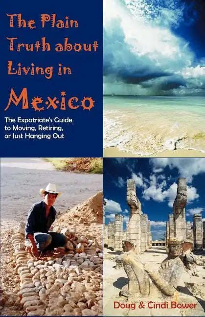 The Plain Truth about Living in Mexico: The Expatriate's Guide to Moving, Retiring, or Just Hanging Out - Paperback