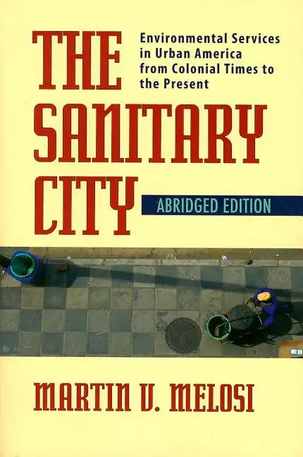 The Sanitary City: Environmental Services in Urban America from Colonial Times to the Present - Paperback