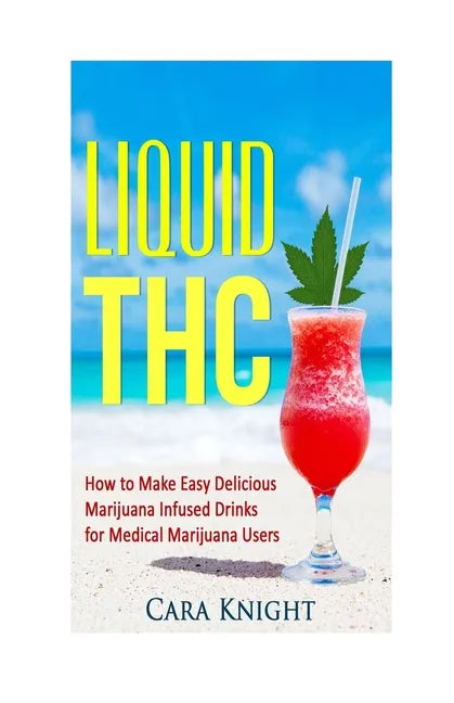 Liquid THC: How to Make Easy Delicious Marijuana Infused Drinks for Medical Marijuana Users - Paperback