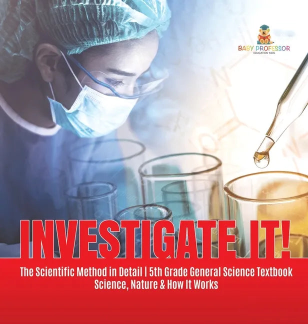 Investigate It! The Scientific Method in Detail 5th Grade General Science Textbook Science, Nature & How It Works - Hardcover