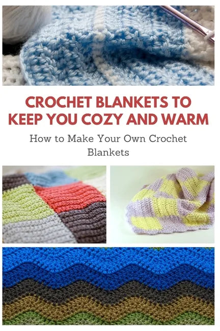 Crochet Blankets to Keep You Cozy and Warm: How to Make Your Own Crochet Blankets - Paperback
