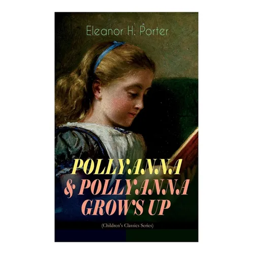 Pollyanna & Pollyanna Grows Up (Children's Classics Series): Inspiring Journey of a Cheerful Little Orphan Girl and Her Widely Celebrated Glad Game" - Paperback