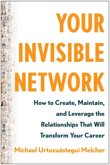 Your Invisible Network: How to Create, Maintain, and Leverage the Relationships That Will Transform Your Career - Hardcover