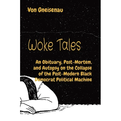 Woke Tales: An Obituary, Post-Mortem, and Autopsy on the Collapse of the Post-Modern Black Democrat Political Machine - Paperback