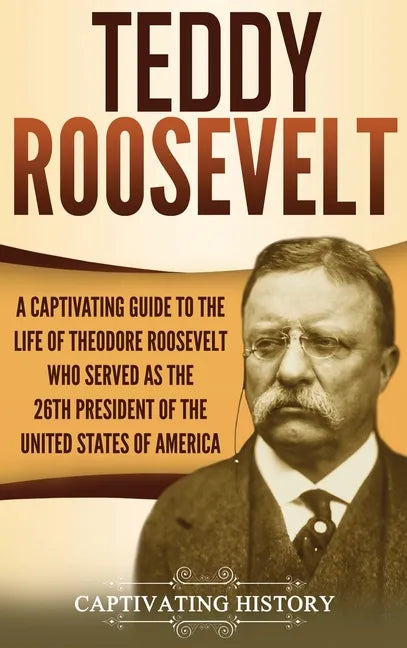 Teddy Roosevelt: A Captivating Guide to the Life of Theodore Roosevelt Who Served as the 26th President of the United States of America - Hardcover