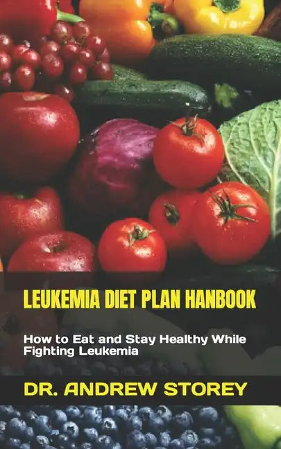 Leukemia Diet Plan Hanbook: How to Eat and Stay Healthy While Fighting Leukemia - Paperback