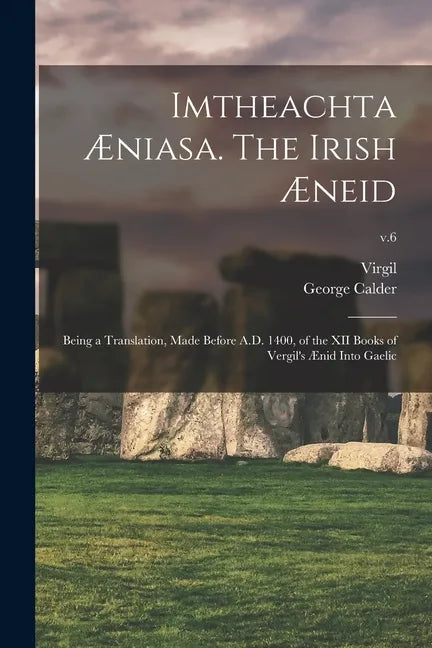 Imtheachta Æniasa. The Irish Æneid; Being a Translation, Made Before A.D. 1400, of the XII Books of Vergil's Ænid Into Gaelic; v.6 - Paperback
