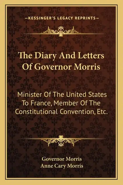 The Diary and Letters of Governor Morris: Minister of the United States to France, Member of the Constitutional Convention, Etc. - Paperback