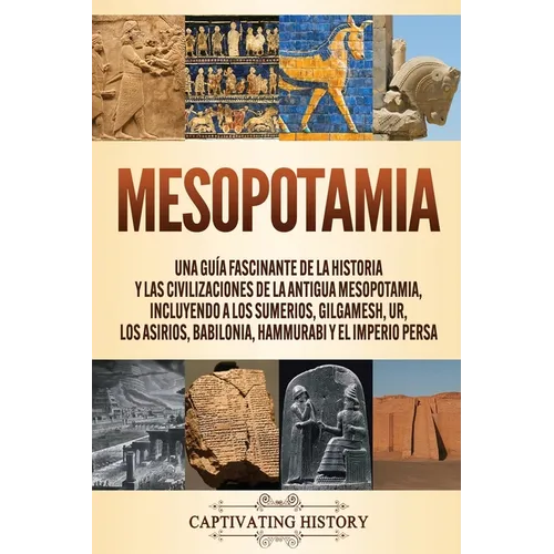 Mesopotamia: Una guía fascinante de la historia y las civilizaciones de la antigua Mesopotamia, incluyendo a los sumerios, Gilgamesh, Ur, los asirios, - Paperback