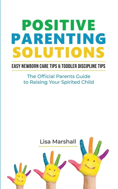 Positive Parenting Solutions 2-in-1: Easy Newborn Care Tips + Toddler Discipline Tips - The Official Parents Guide To Raising Your Spirited Child - Paperback