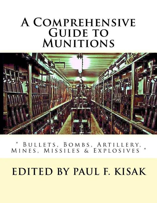 A Comprehensive Guide to Munitions: " Bullets, Bombs, Artillery, Mines, Missiles & Explosives " - Paperback
