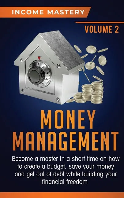 Money Management: Become a Master in a Short Time on How to Create a Budget, Save Your Money and Get Out of Debt while Building your Fin - Paperback
