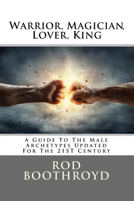 Warrior, Magician, Lover, King: A Guide To The Male Archetypes Updated For The 21st Century: A guide to men's archetypes, emotions, and the developmen - Paperback