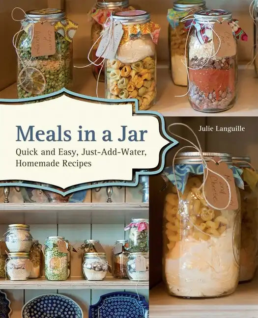 Meals in a Jar: Quick and Easy, Just-Add-Water, Homemade Recipes - Paperback