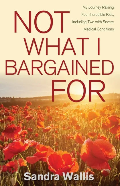 Not What I Bargained For: My Journey Raising Four Incredible Kids, Including Two with Severe Medical Conditions - Paperback