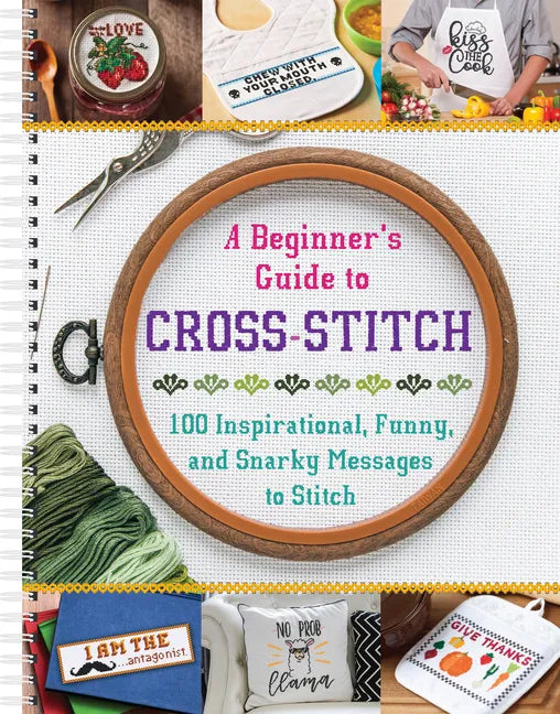 A Beginner's Guide to Cross-Stitch: 100 Inspirational, Funny, and Snarky Messages to Stitch - Spiral